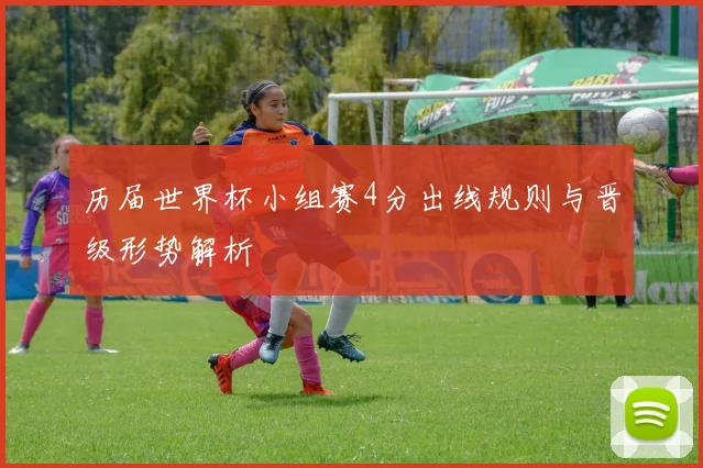 历届世界杯小组赛4分出线规则与晋级形势解析