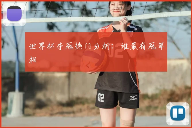 世界杯夺冠热门分析：谁最有冠军相