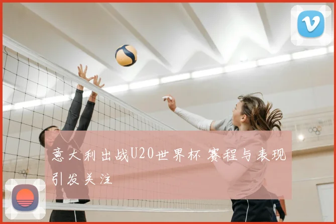 意大利出战U20世界杯 赛程与表现引发关注