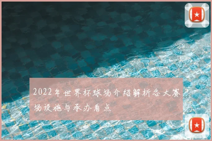 2022年世界杯球场介绍解析各大赛场设施与承办看点