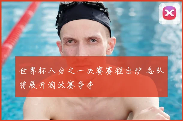 世界杯八分之一决赛赛程出炉 各队将展开淘汰赛争夺