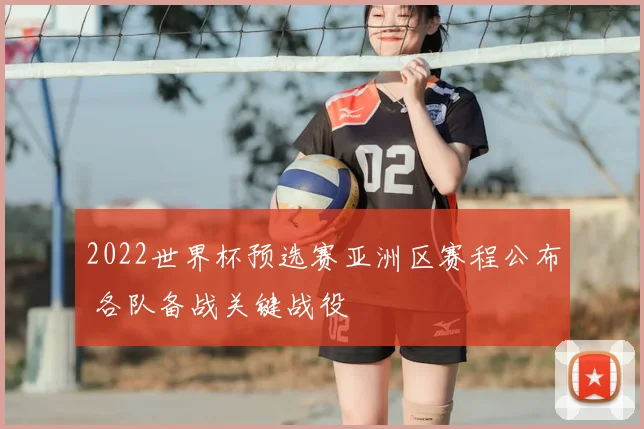 2022世界杯预选赛亚洲区赛程公布 各队备战关键战役