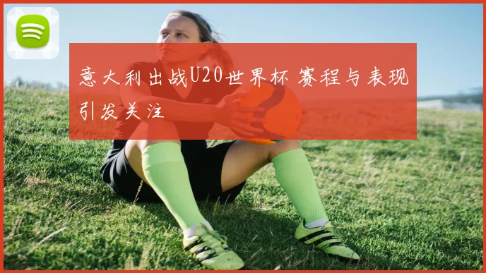 意大利出战U20世界杯 赛程与表现引发关注