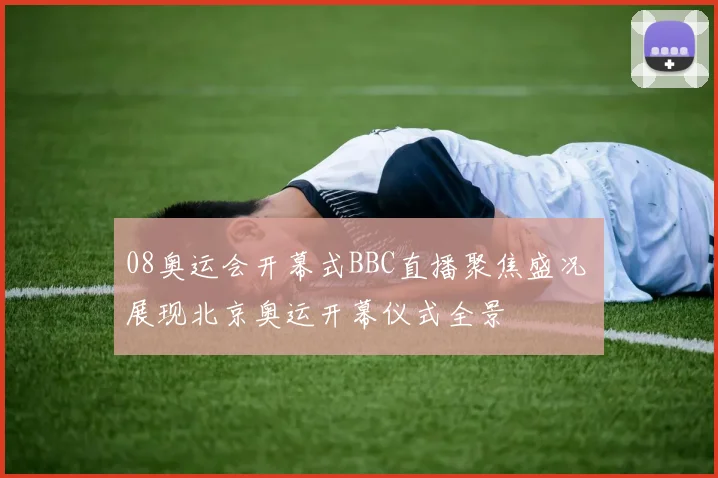 08奥运会开幕式BBC直播聚焦盛况 展现北京奥运开幕仪式全景