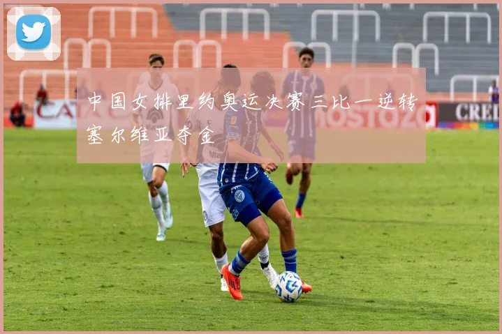 中国女排里约奥运决赛三比一逆转塞尔维亚夺金